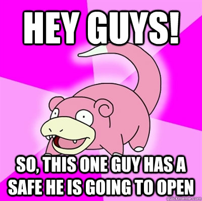 Hey guys! So, this one guy has a safe he is going to open  Slowpoke Earthquake