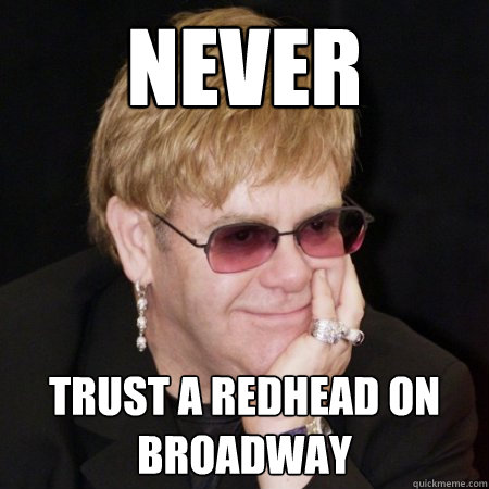 NEVER trust a redhead on Broadway  Elton John is Amused