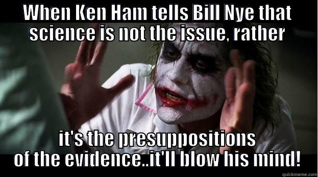 WHEN KEN HAM TELLS BILL NYE THAT SCIENCE IS NOT THE ISSUE, RATHER IT'S THE PRESUPPOSITIONS OF THE EVIDENCE..IT'LL BLOW HIS MIND! Joker Mind Loss