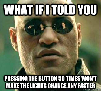What if I told you pressing the button 50 times won't make the lights change any faster  What if I told you