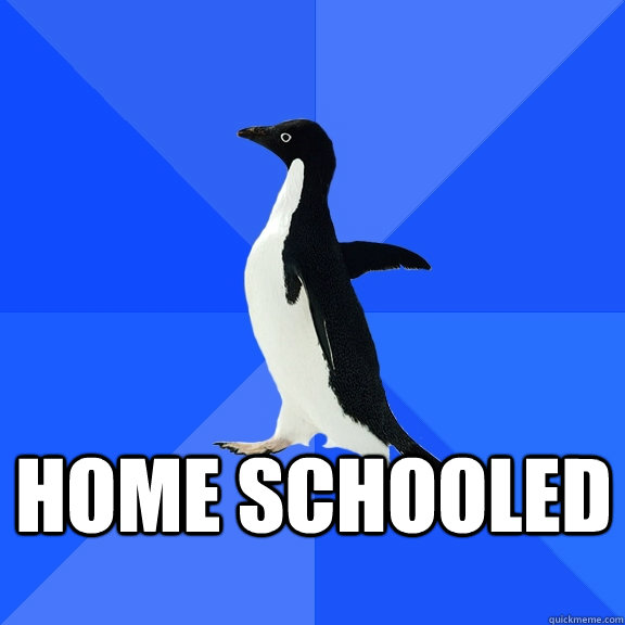 Home schooled   Socially Awkward Penguin