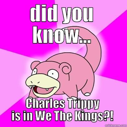 DID YOU KNOW... CHARLES TRIPPY IS IN WE THE KINGS?! Slowpoke