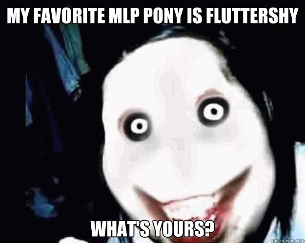 MY FAVORITE MLP PONY IS FLUTTERSHY WHAT'S YOURS?  Jeff the Killer