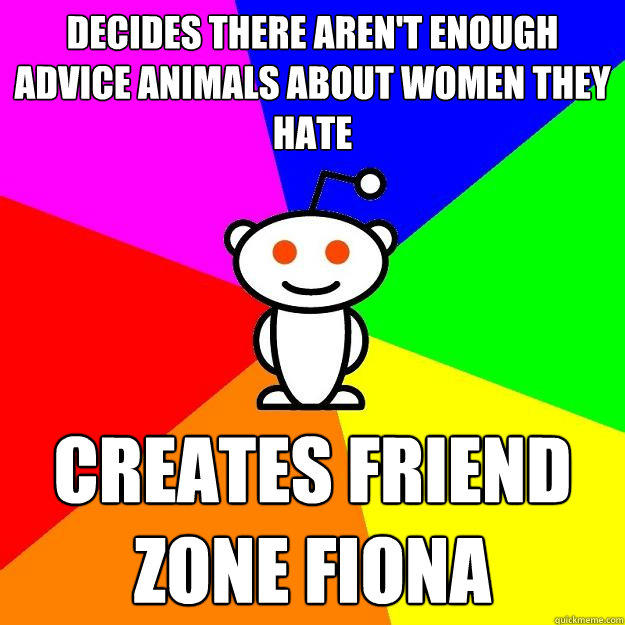 Decides there aren't enough advice animals about women they hate creates friend zone fiona - Decides there aren't enough advice animals about women they hate creates friend zone fiona  Reddit Alien