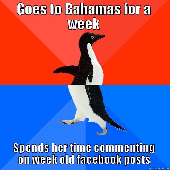 GOES TO BAHAMAS FOR A WEEK SPENDS HER TIME COMMENTING ON WEEK OLD FACEBOOK POSTS Socially Awesome Awkward Penguin