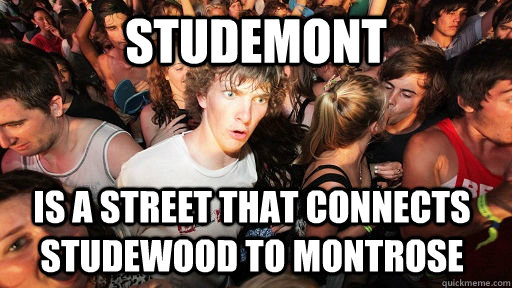 Studemont Is a street that connects Studewood to Montrose  Sudden Clarity Clarence