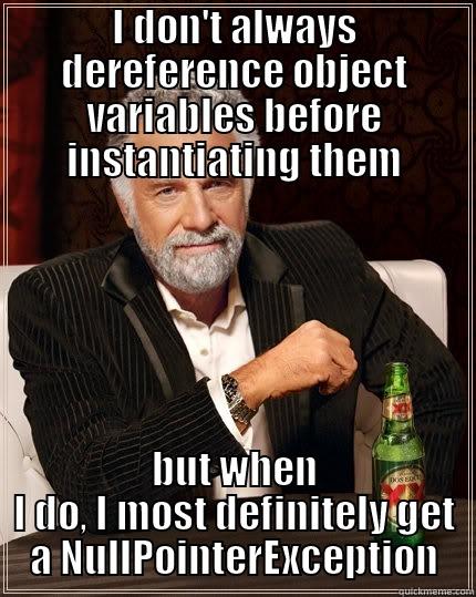 I DON'T ALWAYS DEREFERENCE OBJECT VARIABLES BEFORE INSTANTIATING THEM BUT WHEN I DO, I MOST DEFINITELY GET A NULLPOINTEREXCEPTION The Most Interesting Man In The World
