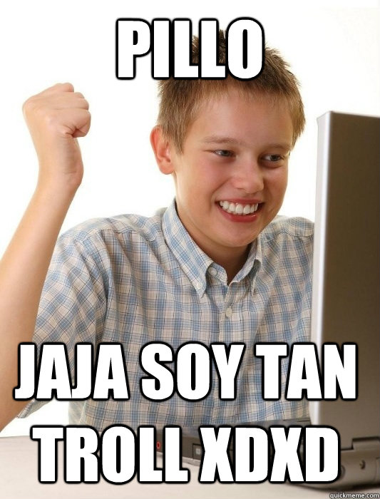PILLO JAJA SOY TAN TROLL XDXD  First Day on the Internet Kid