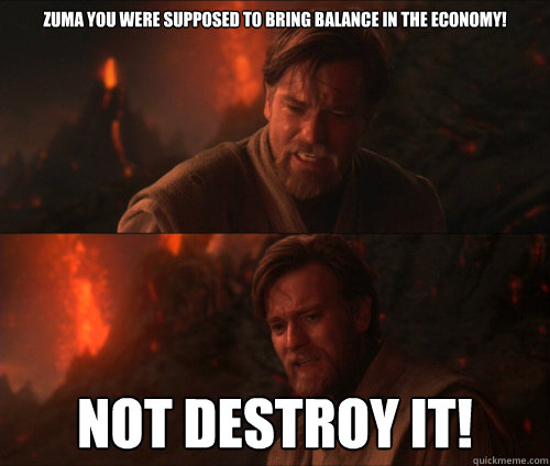 Zuma you were supposed to bring balance in the economy! Not destroy it! - Zuma you were supposed to bring balance in the economy! Not destroy it!  you were supposed