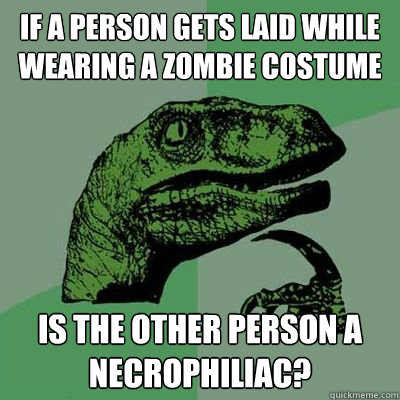 If a person gets laid while wearing a zombie costume  is the other person a necrophiliac?  Philosorapter