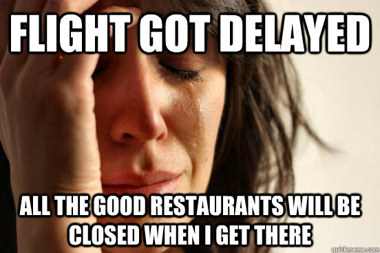 Flight got delayed all the good restaurants will be closed when i get there  First World Problems