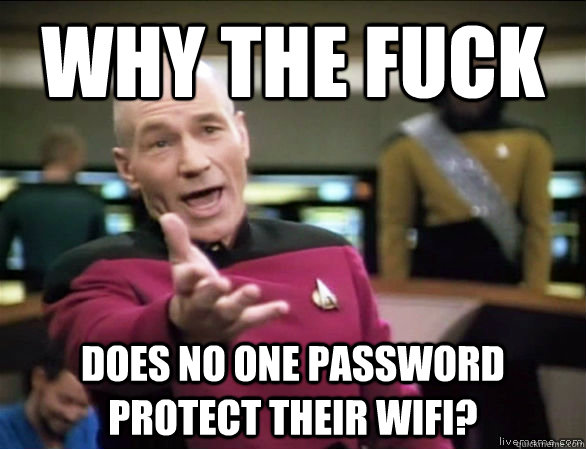 why the fuck does no one password protect their wifi?  Annoyed Picard HD
