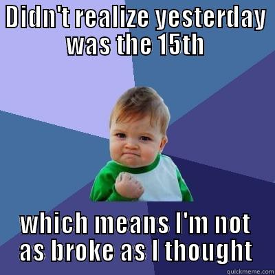 DIDN'T REALIZE YESTERDAY WAS THE 15TH WHICH MEANS I'M NOT AS BROKE AS I THOUGHT Success Kid