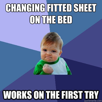 Changing fitted sheet on the bed works on the first try  Success Kid