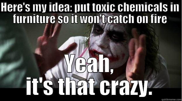 HERE'S MY IDEA: PUT TOXIC CHEMICALS IN FURNITURE SO IT WON'T CATCH ON FIRE YEAH, IT'S THAT CRAZY. Joker Mind Loss
