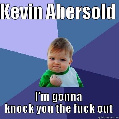 KEVIN ABERSOLD  I'M GONNA KNOCK YOU THE FUCK OUT Success Kid