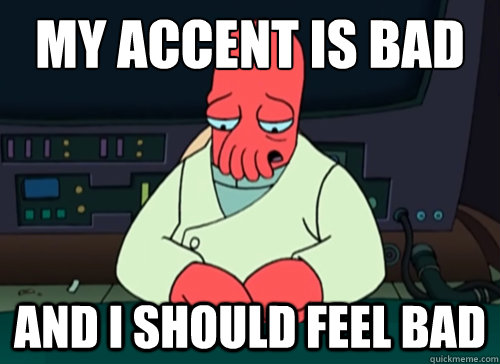 My accent is bad and i should feel bad - My accent is bad and i should feel bad  sad zoidberg