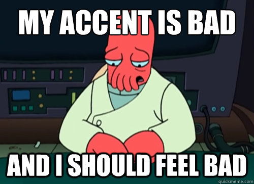 My accent is bad and i should feel bad  sad zoidberg