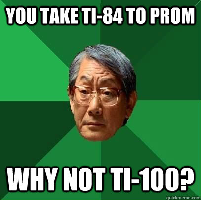 You take TI-84 to prom Why not TI-100?  High Expectations Asian Father