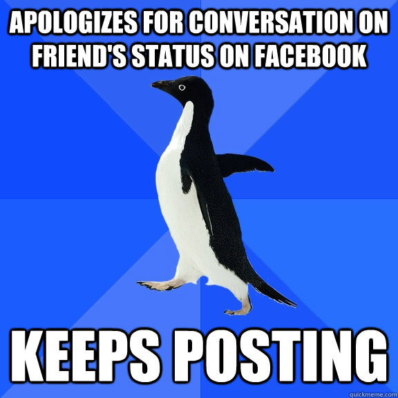 Apologizes for conversation on friend's status on facebook KEEPS POSTING  Socially Awkward Penguin