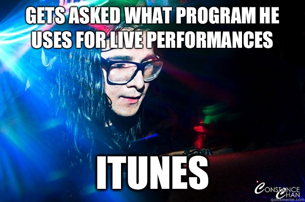 Gets asked what program he uses for live performances ITunes   Dubstep Oblivious Skrillex