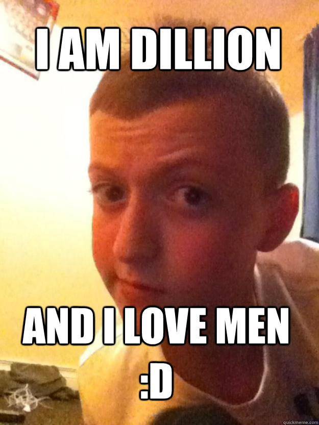 I AM DILLION and i love men :D  gay boy