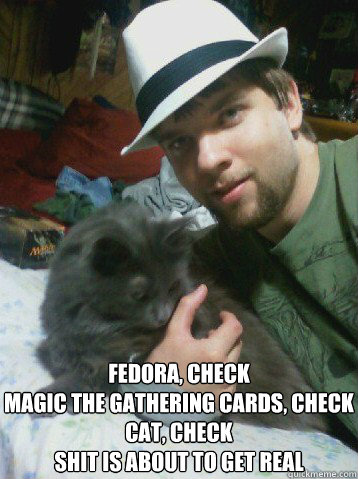 Fedora, Check
Magic the gathering cards, Check
Cat, Check
Shit is about to get real  Fedora Douche