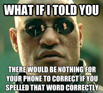 What if I told you there would be nothing for your phone to correct if you spelled that word correctly   What if I told you