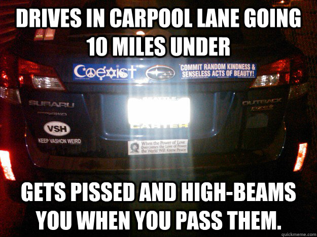 Drives in carpool lane going 10 miles under Gets pissed and high-beams you when you pass them.  Stereotypical Washingtonian Subaru Driver