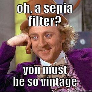 OH, A SEPIA FILTER? YOU MUST BE SO VINTAGE Condescending Wonka
