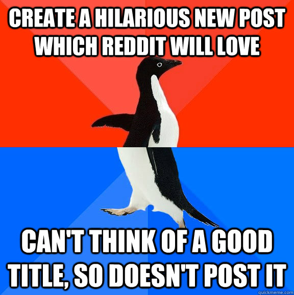 create a hilarious new post which reddit will love can't think of a good title, so doesn't post it  Socially Awesome Awkward Penguin