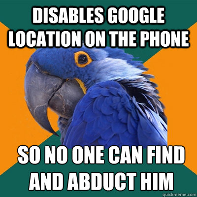 Disables google location on the phone So no one can find and abduct him  Paranoid Parrot