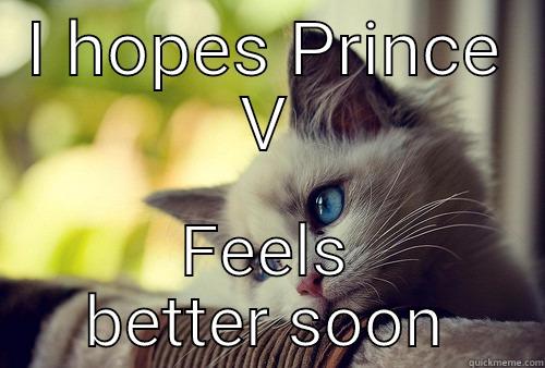 I HOPES PRINCE V FEELS BETTER SOON First World Problems Cat