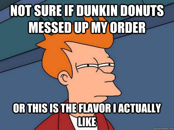 Not sure if Dunkin Donuts messed up my order Or this is the flavor i actually like - Not sure if Dunkin Donuts messed up my order Or this is the flavor i actually like  Futurama Fry