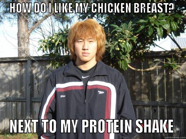 HOW DO I LIKE MY CHICKEN BREAST? NEXT TO MY PROTEIN SHAKE Misc