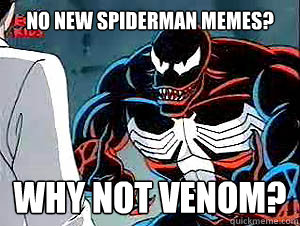 no new spiderman memes? why not venom?  