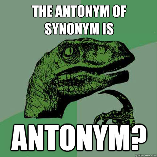 The antonym of synonym is antonym? - The antonym of synonym is antonym?  Philosoraptor