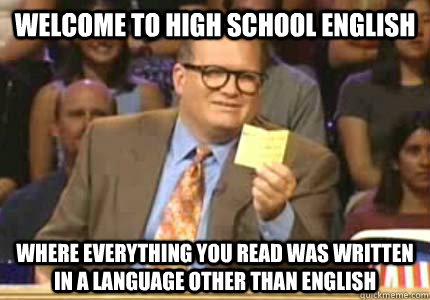 Welcome to high school english Where everything you read was written in a language other than english  Whose Line