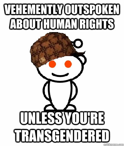 Vehemently outspoken about human rights Unless you're transgendered  Scumbag Reddit