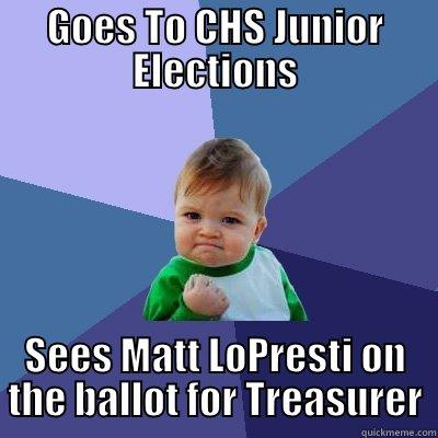 GOES TO CHS JUNIOR ELECTIONS SEES MATT LOPRESTI ON THE BALLOT FOR TREASURER Success Kid