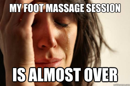 My Foot Massage Session Is almost over  First World Problems