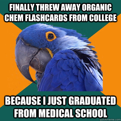 Finally threw away organic chem flashcards from college because I just graduated from medical school  Paranoid Parrot