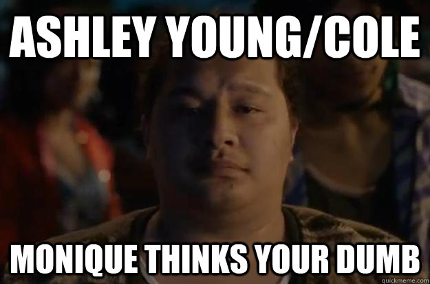 ASHLEY YOUNG/COLE MONIQUE THINKS YOUR DUMB  Bro - Monique Says Youre Dumb