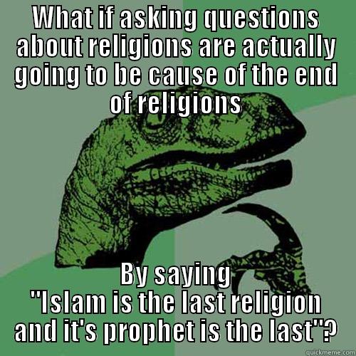 WHAT IF ASKING QUESTIONS ABOUT RELIGIONS ARE ACTUALLY GOING TO BE CAUSE OF THE END OF RELIGIONS BY SAYING 