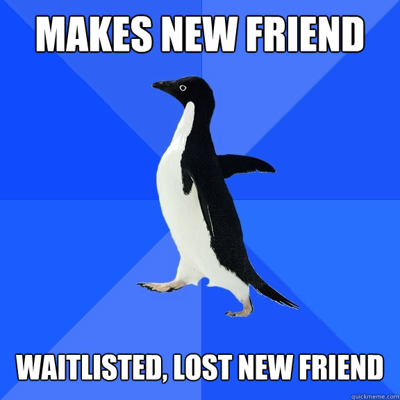 Makes new friend    waitlisted, lost new friend  Socially Awkward Penguin