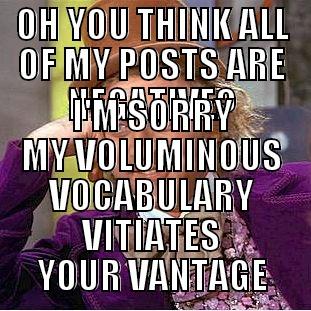 OH YOU THINK ALL OF MY POSTS ARE NEGATIVE? I'M SORRY MY VOLUMINOUS VOCABULARY VITIATES YOUR VANTAGE Condescending Wonka