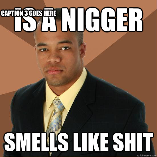 Is a nigger smells like shit Caption 3 goes here  Successful Black Man Meth