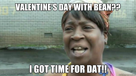 Valentine's Day with Bean?? I got time for Dat!!  SweetBrown