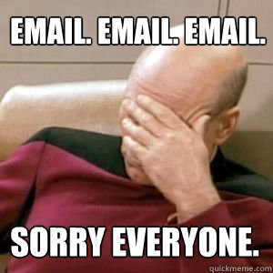 EMAIL. EMAIL. EMAIL. Sorry EVERYONE.
  - EMAIL. EMAIL. EMAIL. Sorry EVERYONE.
   FacePalm