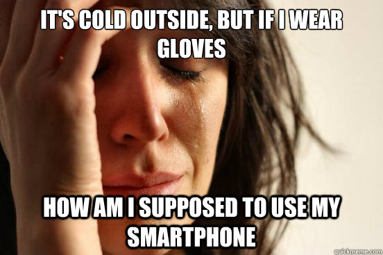 It's cold outside, but if I wear gloves how am i supposed to use my smartphone  First World Problems